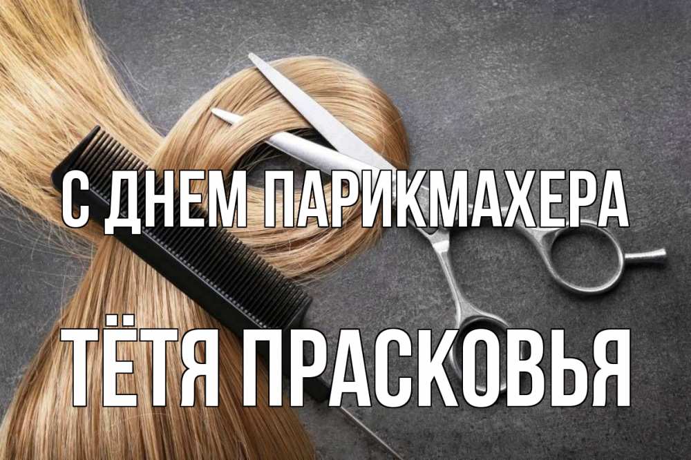 Открытка на каждый день с именем, Тётя-Прасковья С днем парикмахера волосы Прикольная открытка с пожеланием онлайн скачать бесплатно 