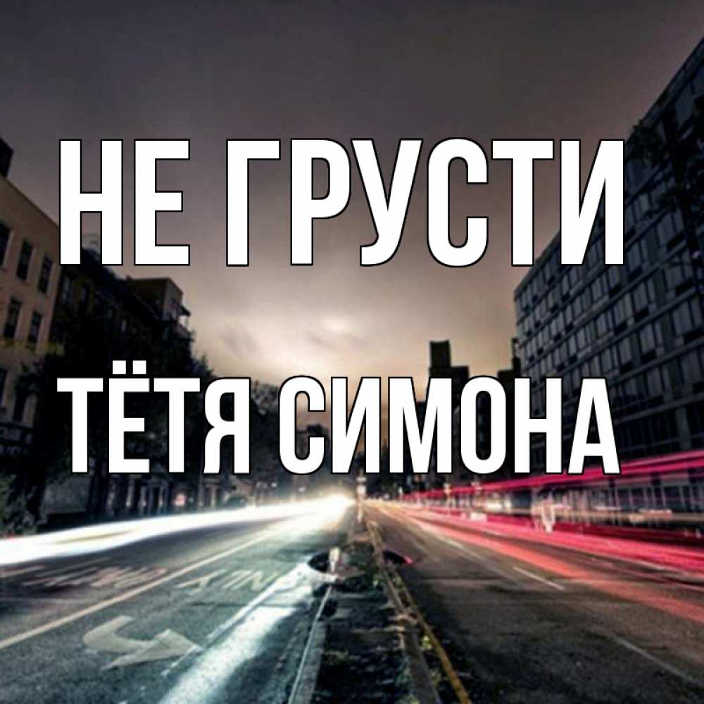 Открытка на каждый день с именем, Тётя-Симона Не грусти съемка ночью Прикольная открытка с пожеланием онлайн скачать бесплатно 