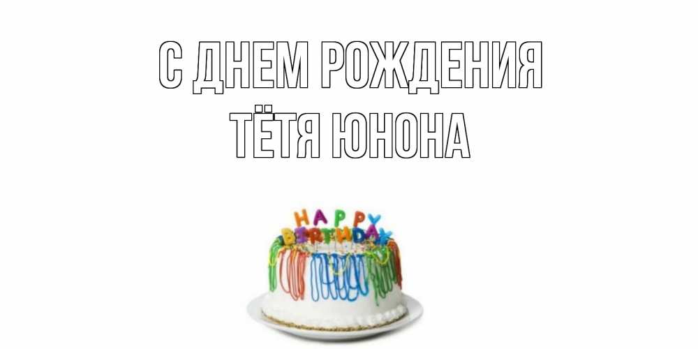 Открытка на каждый день с именем, Тётя-Юнона С днем рождения Тортик Прикольная открытка с пожеланием онлайн скачать бесплатно 