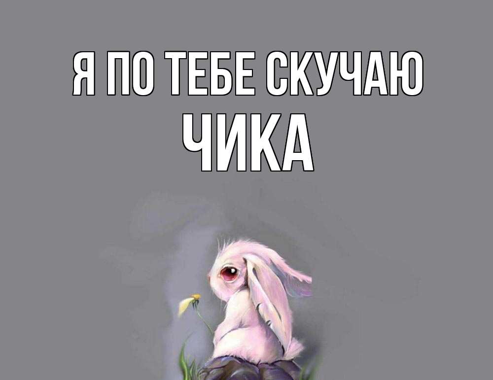 Открытка на каждый день с именем, Чика Я по тебе скучаю заяц Прикольная открытка с пожеланием онлайн скачать бесплатно 