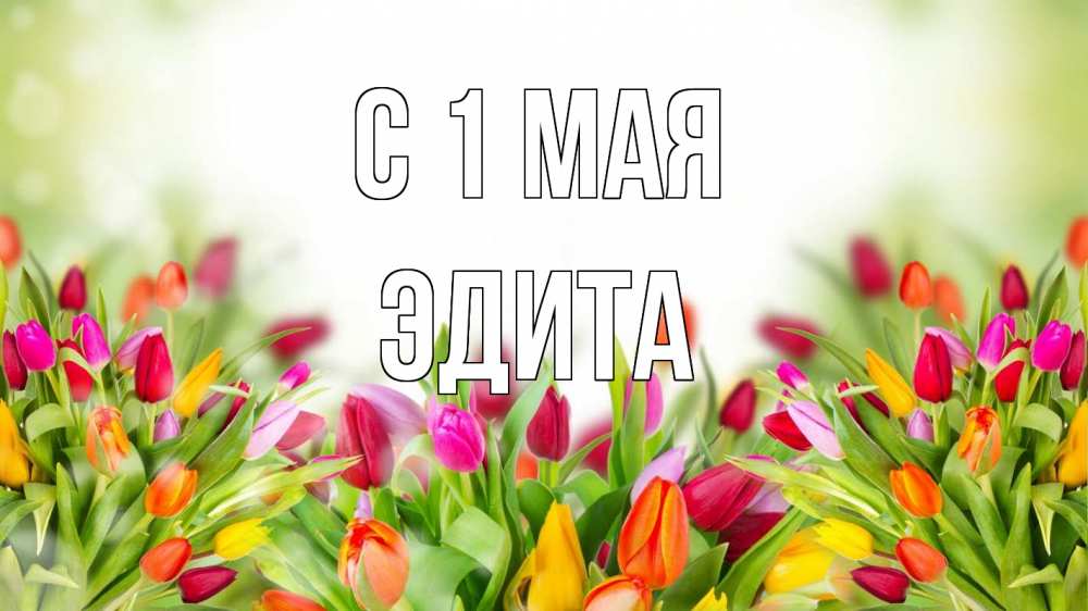 Открытка на каждый день с именем, Эдита С 1 мая С 1 мая Прикольная открытка с пожеланием онлайн скачать бесплатно 