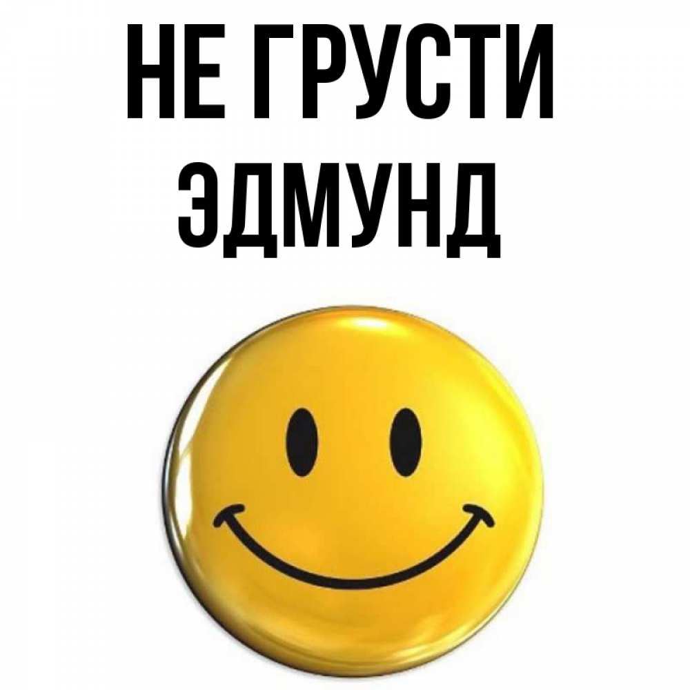 Открытка на каждый день с именем, Эдмунд Не грусти триде смайл Прикольная открытка с пожеланием онлайн скачать бесплатно 