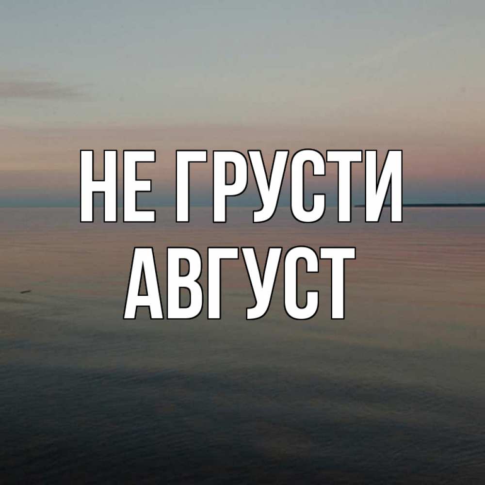Открытка на каждый день с именем, Август Не грусти водная гладь Прикольная открытка с пожеланием онлайн скачать бесплатно 