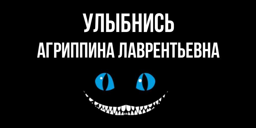Открытка на каждый день с именем, Агриппина-Лаврентьевна Улыбнись кот улыбается Прикольная открытка с пожеланием онлайн скачать бесплатно 