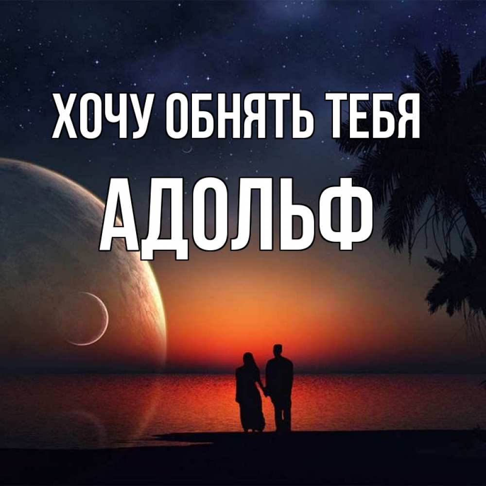 Открытка на каждый день с именем, Адольф Хочу обнять тебя восход спутников Прикольная открытка с пожеланием онлайн скачать бесплатно 