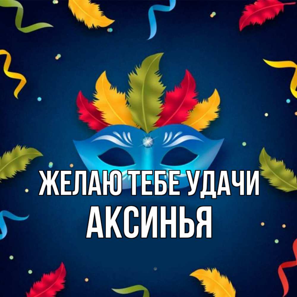 Открытка на каждый день с именем, Аксинья Желаю тебе удачи маска Прикольная открытка с пожеланием онлайн скачать бесплатно 
