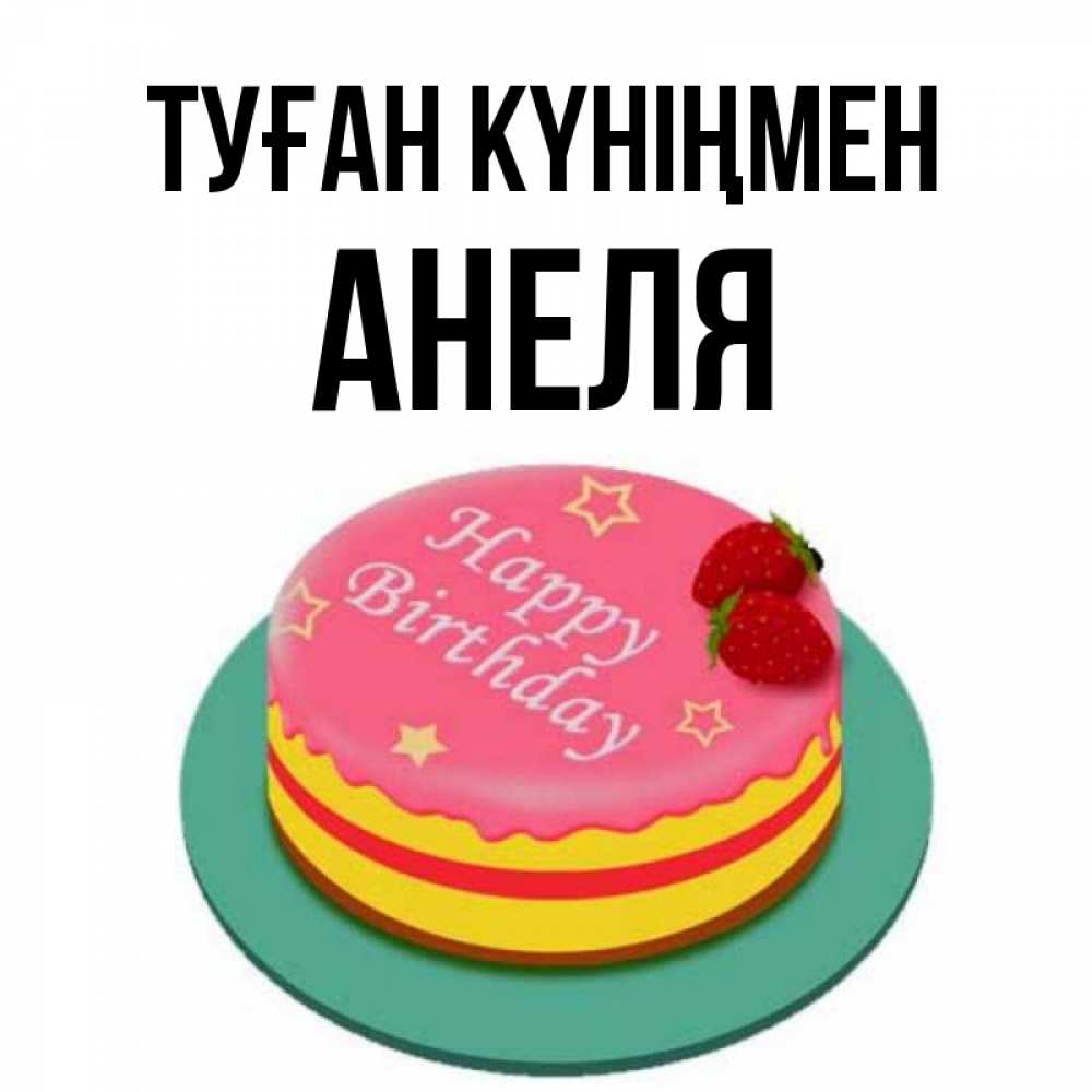 Открытка на каждый день с именем, Анеля Туған күніңмен торт, клубника, днюха Прикольная открытка с пожеланием онлайн скачать бесплатно 