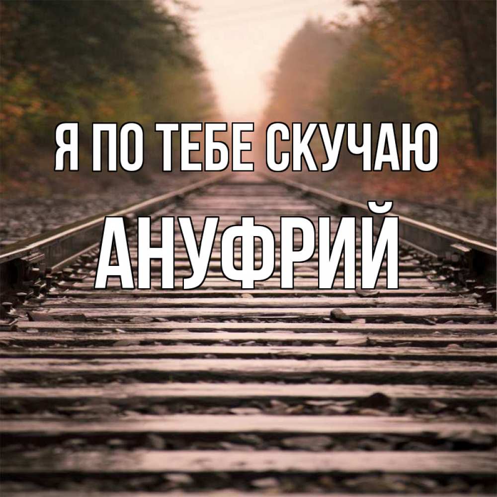 Открытка на каждый день с именем, Ануфрий Я по тебе скучаю приезжай Прикольная открытка с пожеланием онлайн скачать бесплатно 
