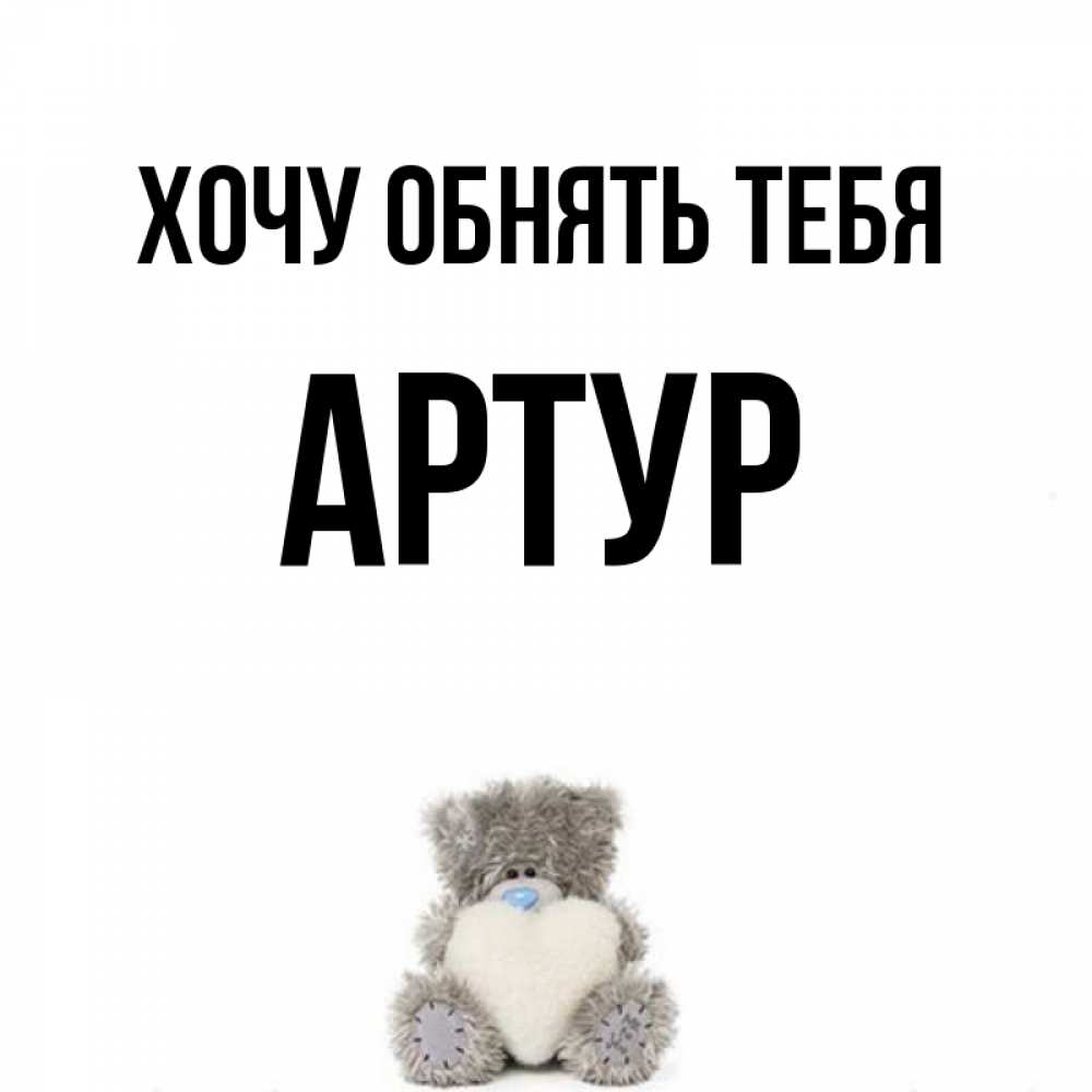 Открытка на каждый день с именем, Артур Хочу обнять тебя медвежонок с сердечком белого цвета Прикольная открытка с пожеланием онлайн скачать бесплатно 