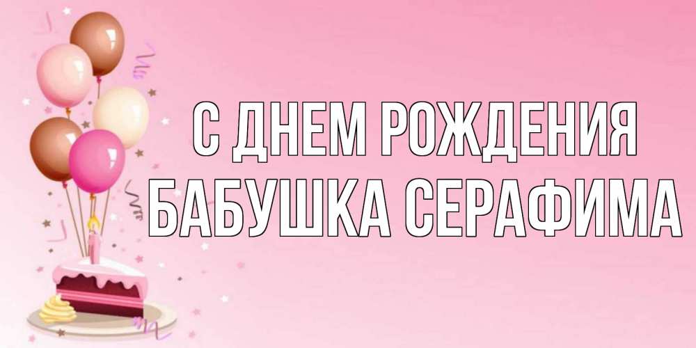 Открытка на каждый день с именем, Бабушка-Серафима С днем рождения розовая открытка с шарами и тортинкой на день рождения Прикольная открытка с пожеланием онлайн скачать бесплатно 