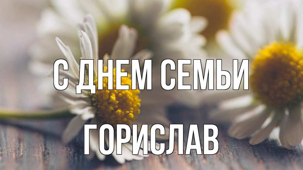 Открытка на каждый день с именем, Горислав С днем семьи с днем семьи Прикольная открытка с пожеланием онлайн скачать бесплатно 
