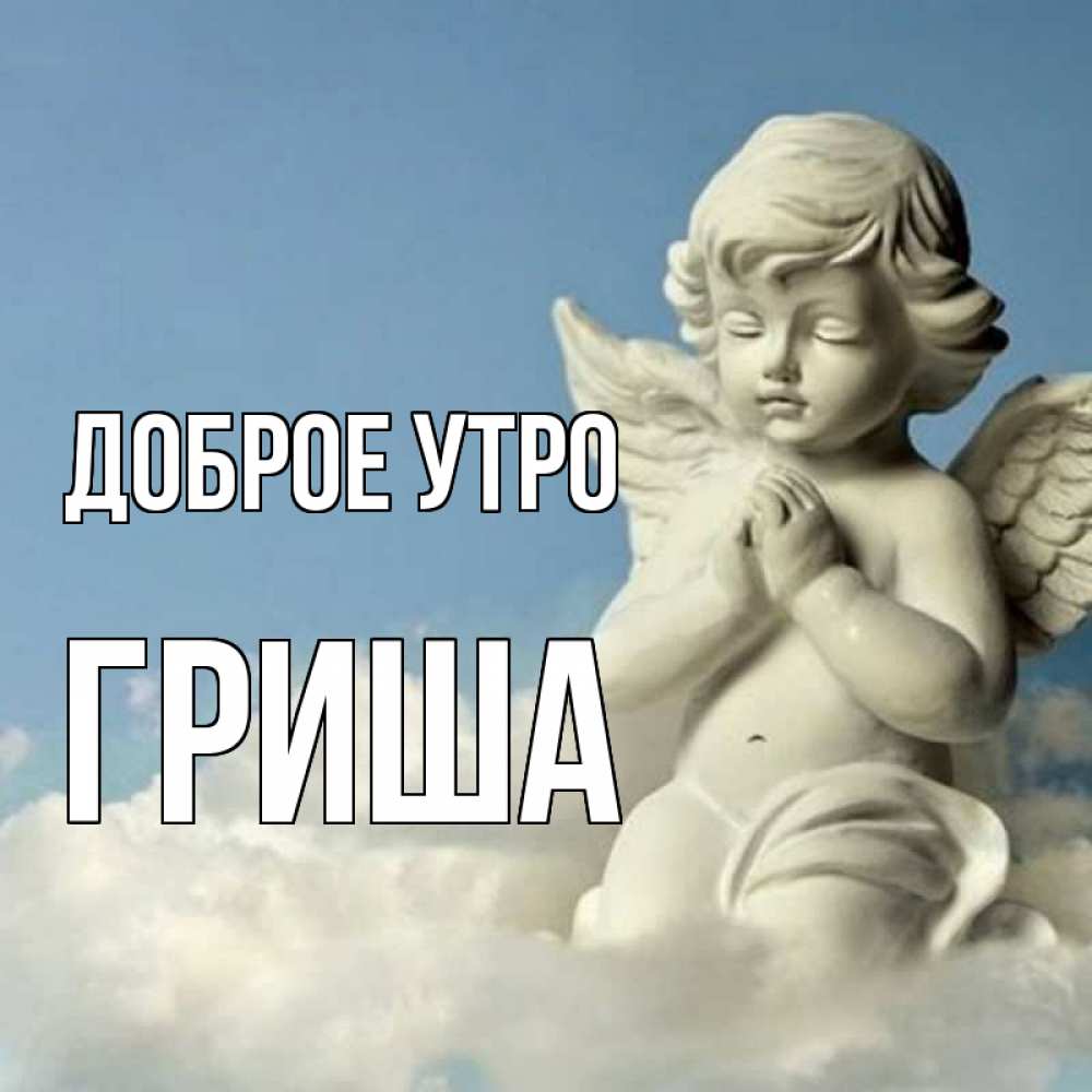 Открытка на каждый день с именем, Гриша Доброе утро скульптура ангела сидящего на облаке Прикольная открытка с пожеланием онлайн скачать бесплатно 