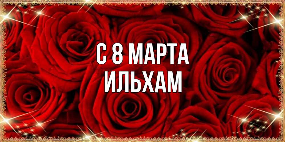 Открытка на каждый день с именем, Ильхам С 8 МАРТА открытка для любимой Прикольная открытка с пожеланием онлайн скачать бесплатно 
