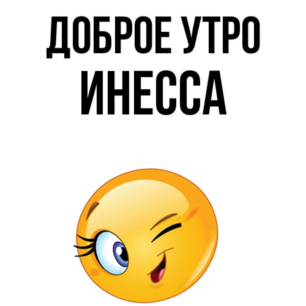 Открытка на каждый день с именем, Инесса Доброе утро хорошее настроение Прикольная открытка с пожеланием онлайн скачать бесплатно 
