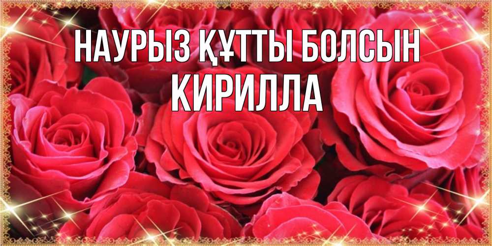 Открытка на каждый день с именем, Кирилла Наурыз құтты болсын открытки на наурыз Прикольная открытка с пожеланием онлайн скачать бесплатно 