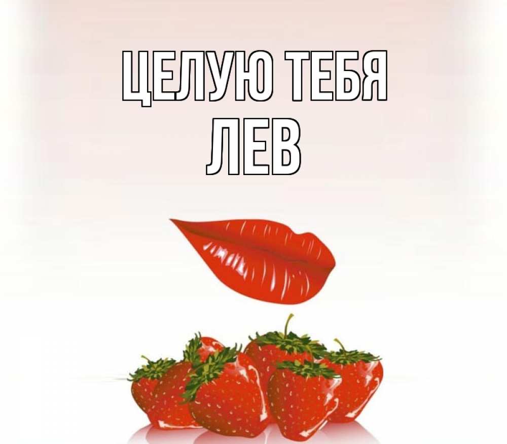 Открытка на каждый день с именем, Лев Целую тебя губки держат клубничку Прикольная открытка с пожеланием онлайн скачать бесплатно 