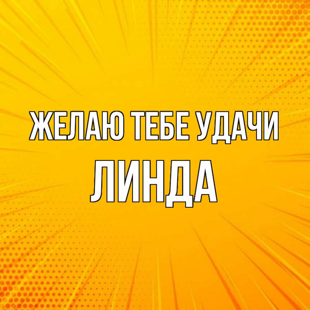 Открытка на каждый день с именем, Линда Желаю тебе удачи фон Прикольная открытка с пожеланием онлайн скачать бесплатно 