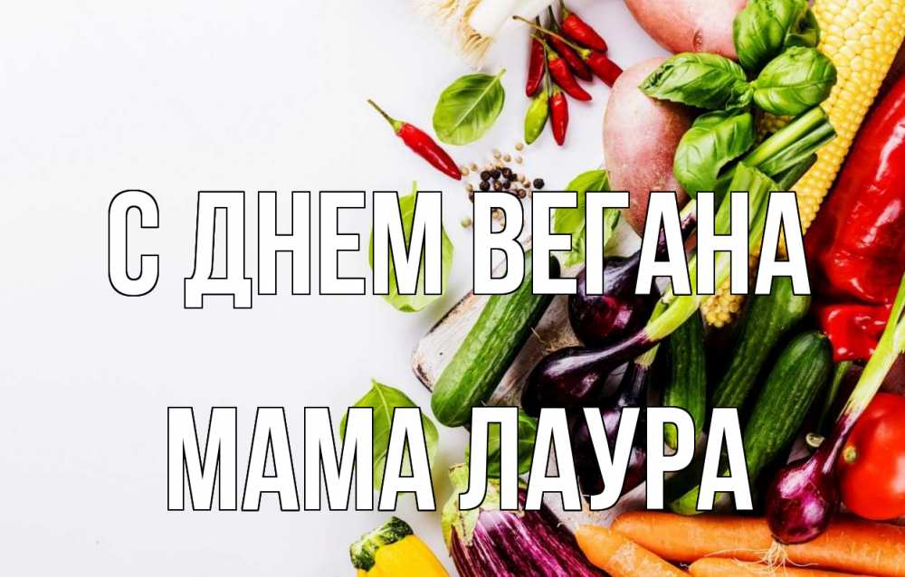 Открытка на каждый день с именем, Мама-Лаура С днем вегана день вегана Прикольная открытка с пожеланием онлайн скачать бесплатно 