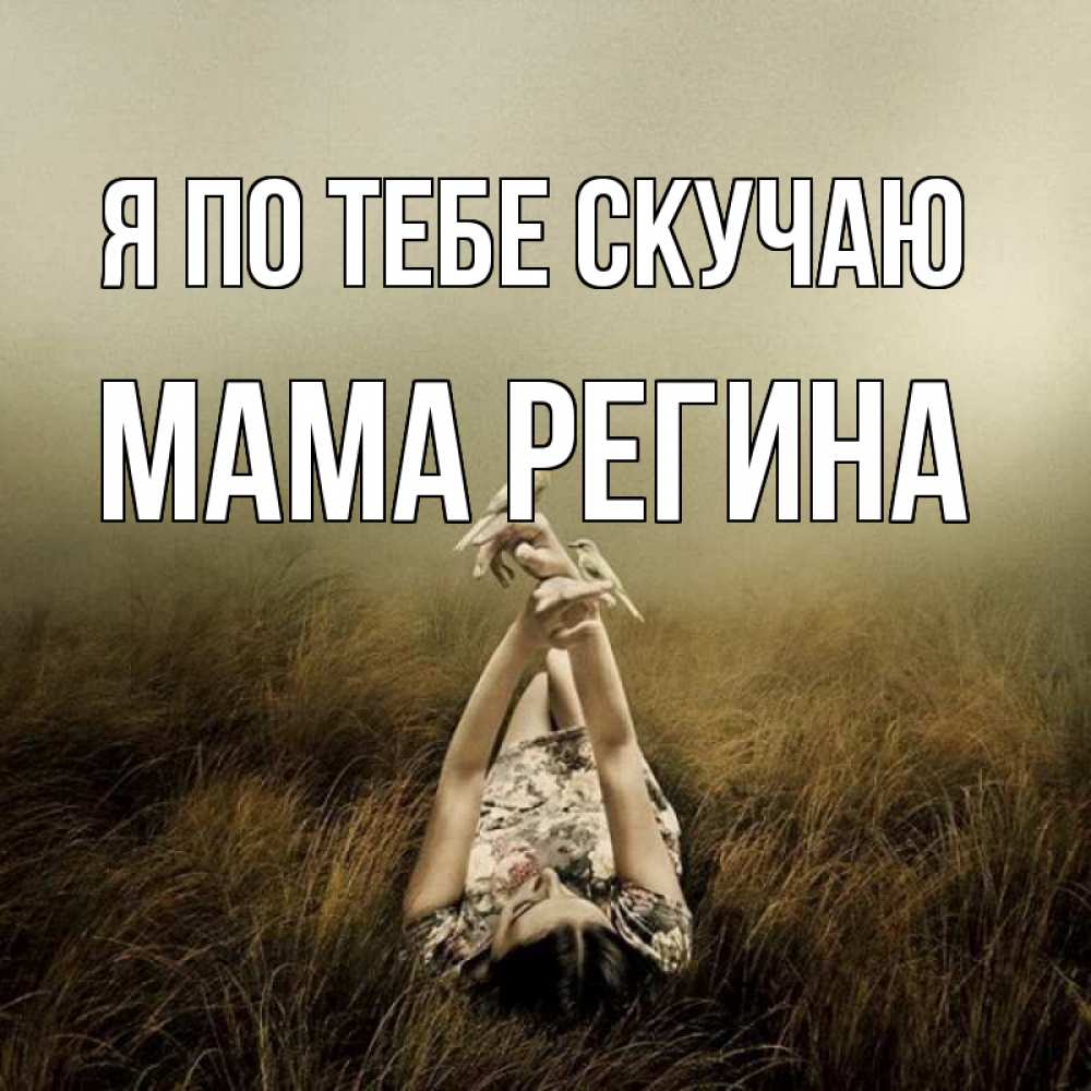 Открытка на каждый день с именем, Мама-Регина Я по тебе скучаю девушка с голубями Прикольная открытка с пожеланием онлайн скачать бесплатно 