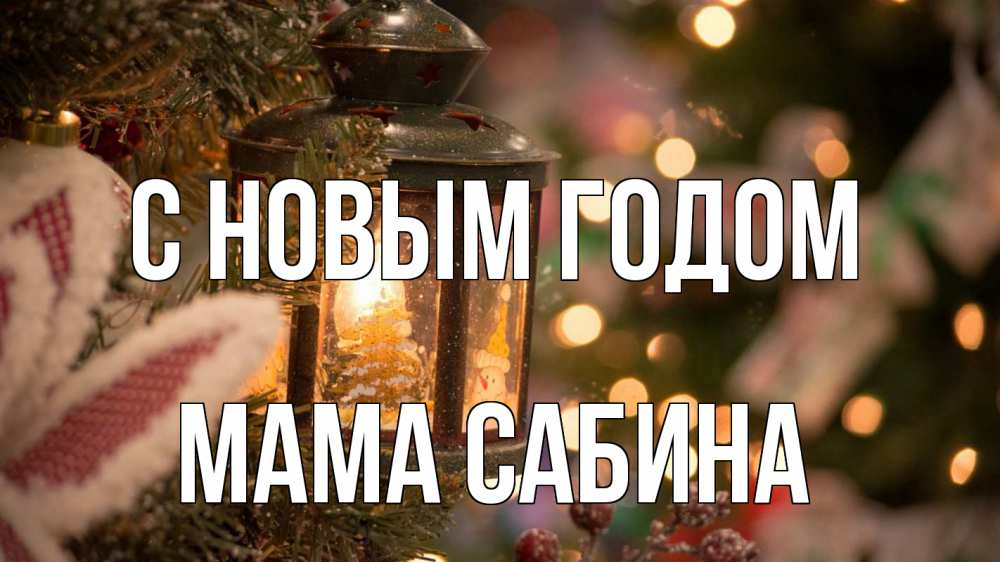 Открытка на каждый день с именем, Мама-Сабина С новым годом новый год фонарик Прикольная открытка с пожеланием онлайн скачать бесплатно 
