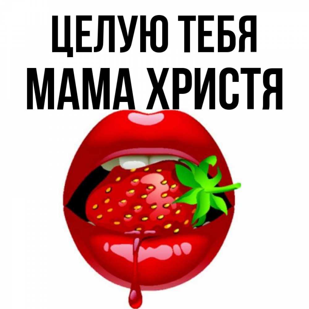 Открытка на каждый день с именем, Мама-Христя Целую тебя открытки с поцелуями Прикольная открытка с пожеланием онлайн скачать бесплатно 