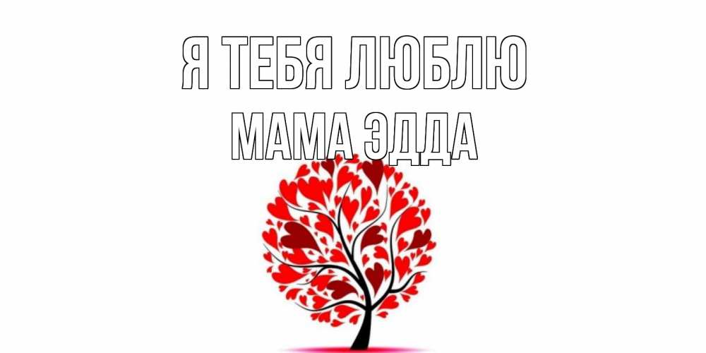 Открытка на каждый день с именем, Мама-Эдда Я тебя люблю дерево, листья Прикольная открытка с пожеланием онлайн скачать бесплатно 