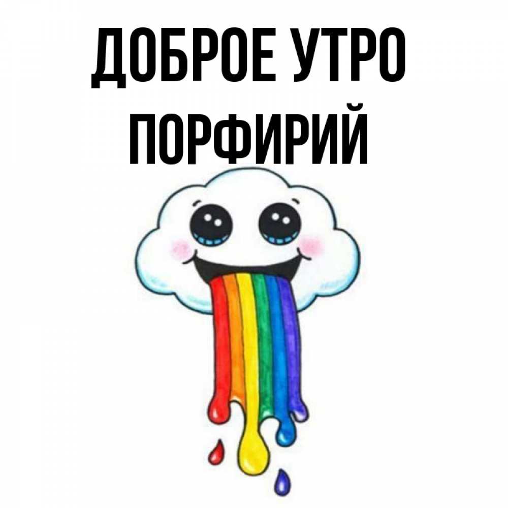 Открытка на каждый день с именем, Порфирий Доброе утро утречко Прикольная открытка с пожеланием онлайн скачать бесплатно 