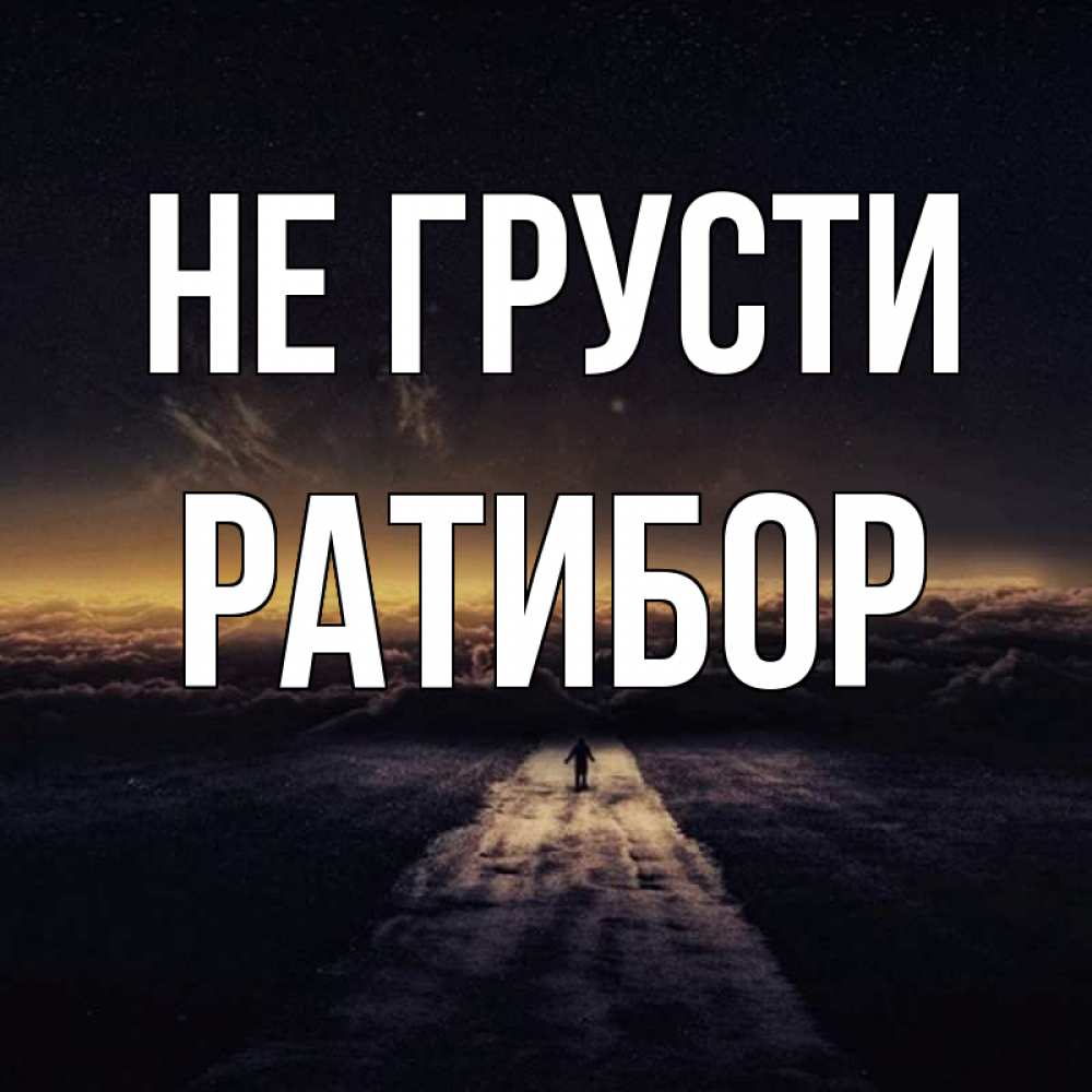 Открытка на каждый день с именем, Ратибор Не грусти дорога в никуда Прикольная открытка с пожеланием онлайн скачать бесплатно 