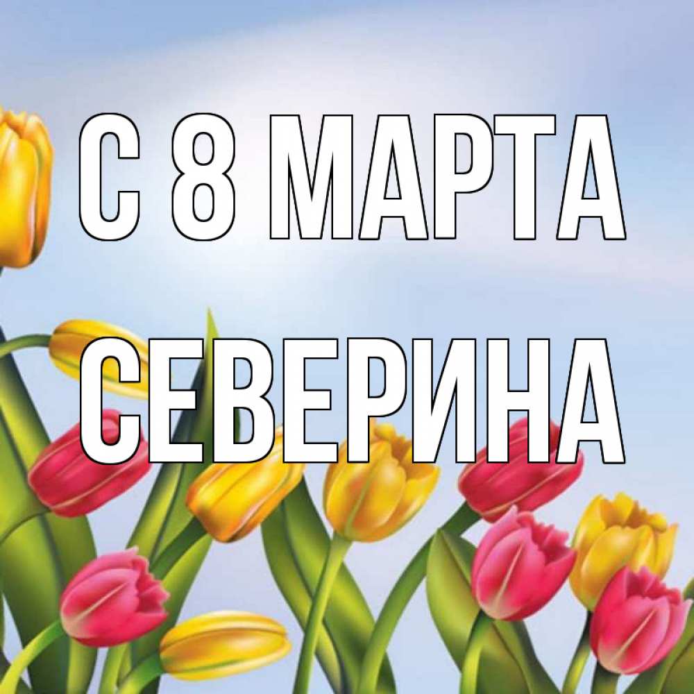 Открытка на каждый день с именем, Северина С 8 МАРТА международный женский день Прикольная открытка с пожеланием онлайн скачать бесплатно 