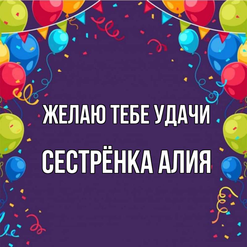 Открытка на каждый день с именем, Сестрёнка-Алия Желаю тебе удачи шары Прикольная открытка с пожеланием онлайн скачать бесплатно 