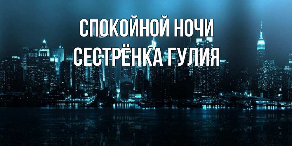 Открытка на каждый день с именем, Сестрёнка-Гулия Спокойной ночи городской пейзаж Прикольная открытка с пожеланием онлайн скачать бесплатно 