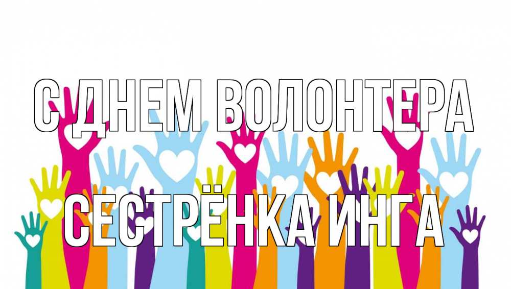 Открытка на каждый день с именем, Сестрёнка-Инга С днем волонтера С днем волонтера Прикольная открытка с пожеланием онлайн скачать бесплатно 