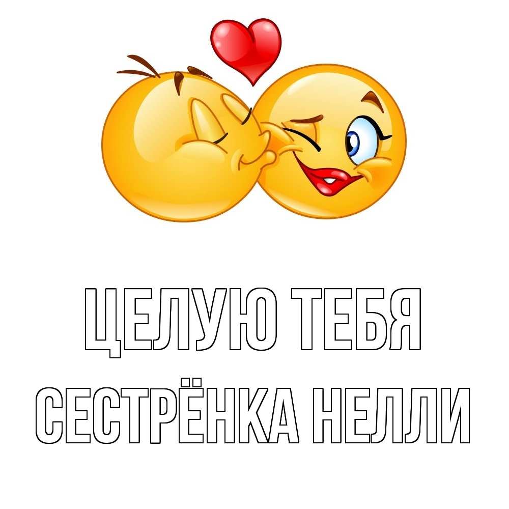 Открытка на каждый день с именем, Сестрёнка-Нелли Целую тебя губы и белые зубы Прикольная открытка с пожеланием онлайн скачать бесплатно 