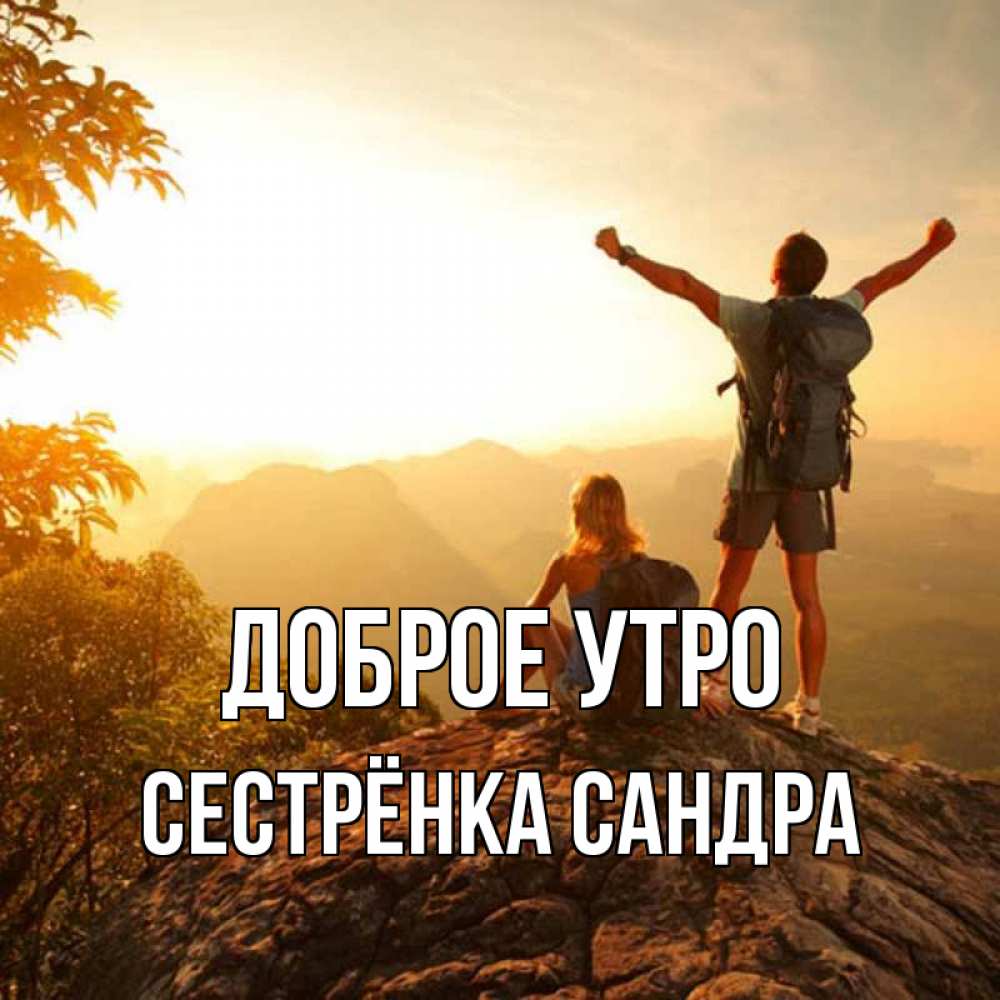 Открытка на каждый день с именем, Сестрёнка-Сандра Доброе утро утро в горах Прикольная открытка с пожеланием онлайн скачать бесплатно 