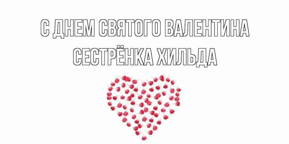 Открытка на каждый день с именем, Сестрёнка-Хильда С днем Святого Валентина сердечко для любимой Прикольная открытка с пожеланием онлайн скачать бесплатно 