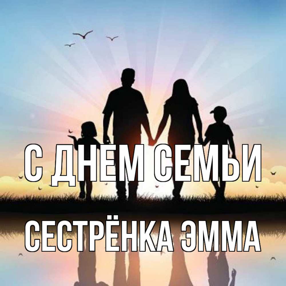 Открытка на каждый день с именем, Сестрёнка-Эмма С днем семьи сын, дочка, мама, папа, море , закат Прикольная открытка с пожеланием онлайн скачать бесплатно 