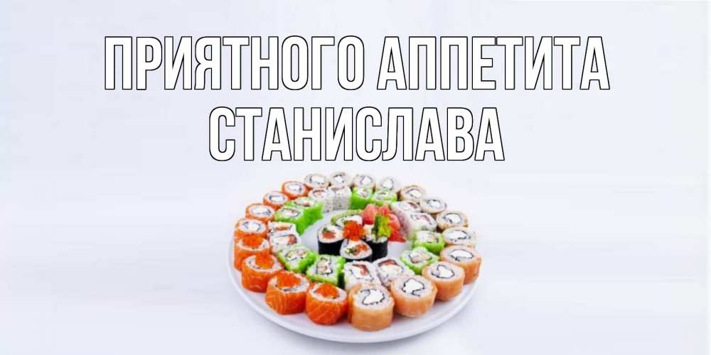 Открытка на каждый день с именем, Станислава Приятного аппетита суши Прикольная открытка с пожеланием онлайн скачать бесплатно 