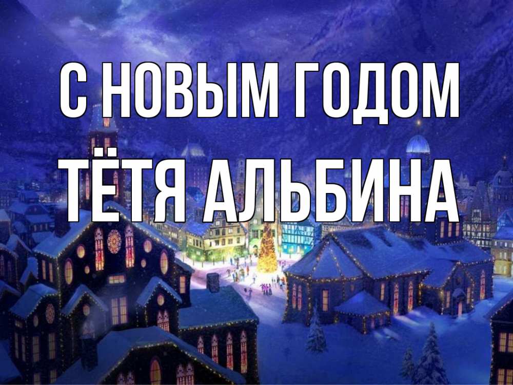 Открытка на каждый день с именем, Тётя-Альбина С новым годом новый год Прикольная открытка с пожеланием онлайн скачать бесплатно 