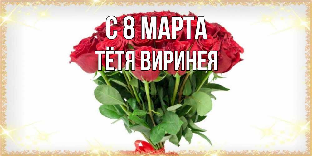 Открытка на каждый день с именем, Тётя-Виринея С 8 МАРТА самый огромный букет для милых дам Прикольная открытка с пожеланием онлайн скачать бесплатно 