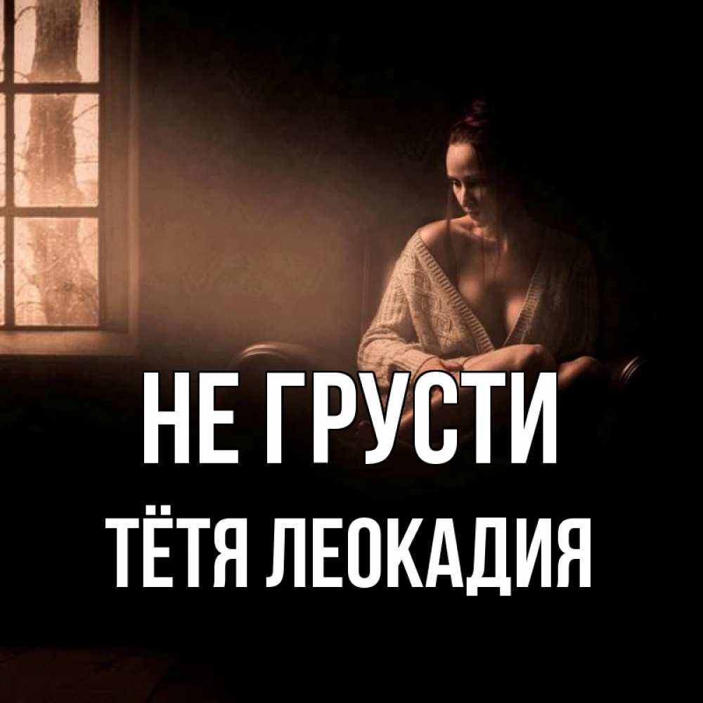 Открытка на каждый день с именем, Тётя-Леокадия Не грусти сидя у окна Прикольная открытка с пожеланием онлайн скачать бесплатно 