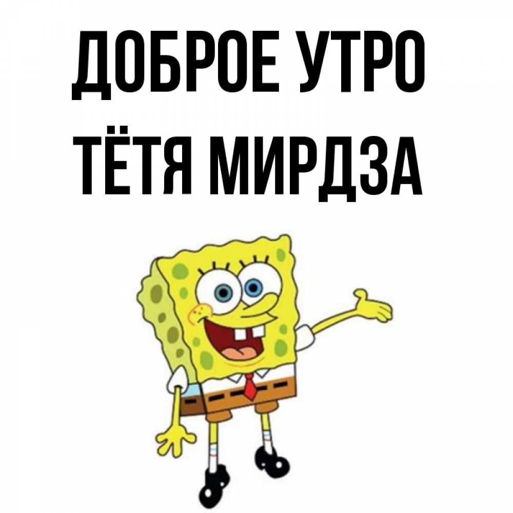 Открытка на каждый день с именем, Тётя-Мирдза Доброе утро губка боб улыбается Прикольная открытка с пожеланием онлайн скачать бесплатно 