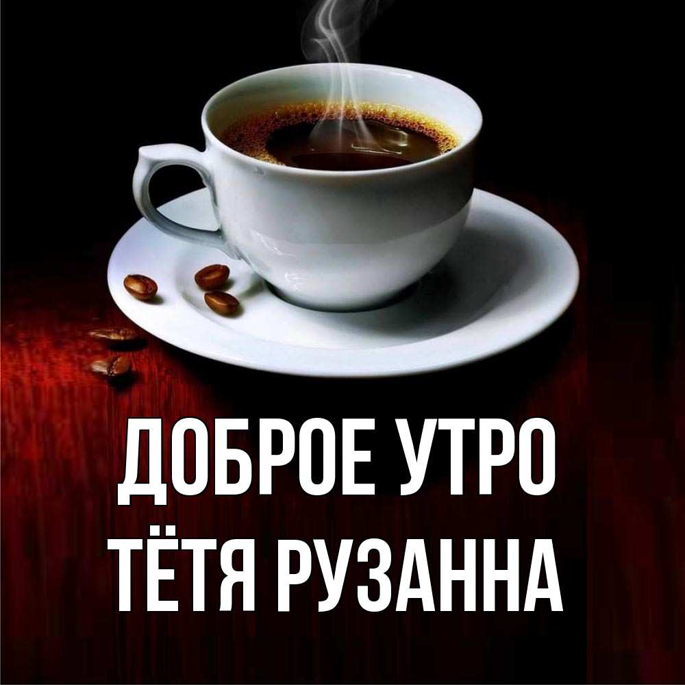 Открытка на каждый день с именем, Тётя-Рузанна Доброе утро белая посуда Прикольная открытка с пожеланием онлайн скачать бесплатно 