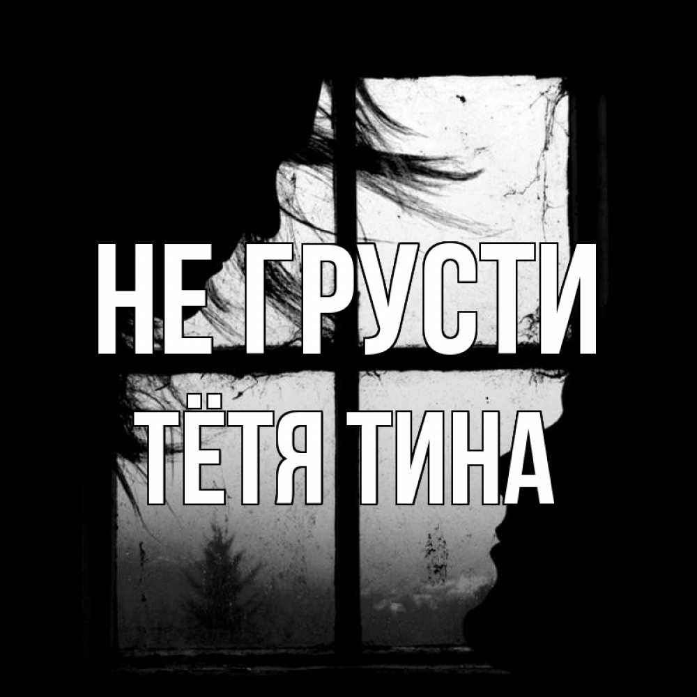 Открытка на каждый день с именем, Тётя-Тина Не грусти открытки для родных Прикольная открытка с пожеланием онлайн скачать бесплатно 