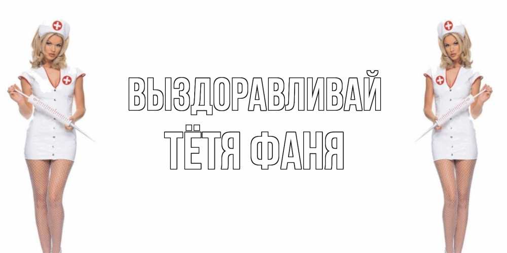 Открытка на каждый день с именем, Тётя-Фаня Выздоравливай открытки с медсестрой Прикольная открытка с пожеланием онлайн скачать бесплатно 