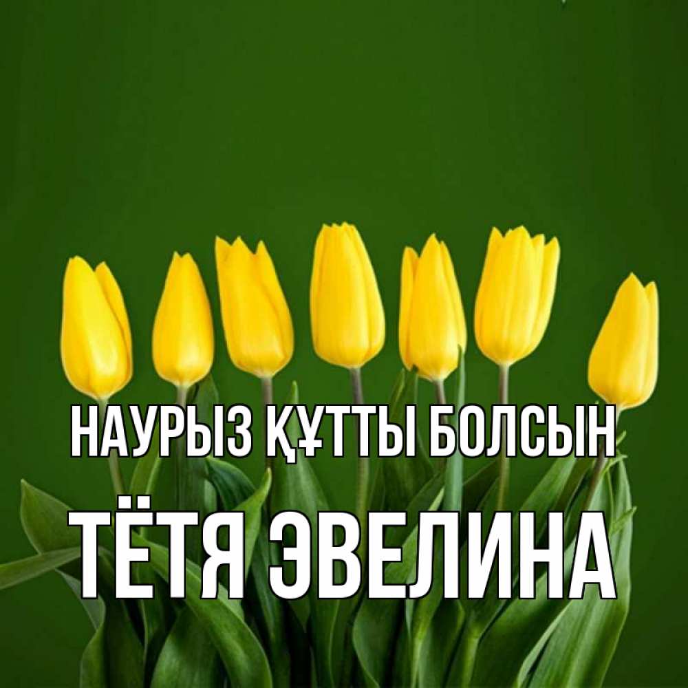 Открытка на каждый день с именем, Тётя-Эвелина Наурыз құтты болсын желтого цвета 3 Прикольная открытка с пожеланием онлайн скачать бесплатно 