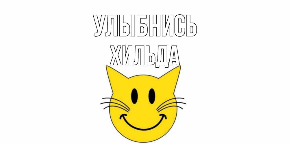 Открытка на каждый день с именем, Хильда Улыбнись кот, улыбка Прикольная открытка с пожеланием онлайн скачать бесплатно 