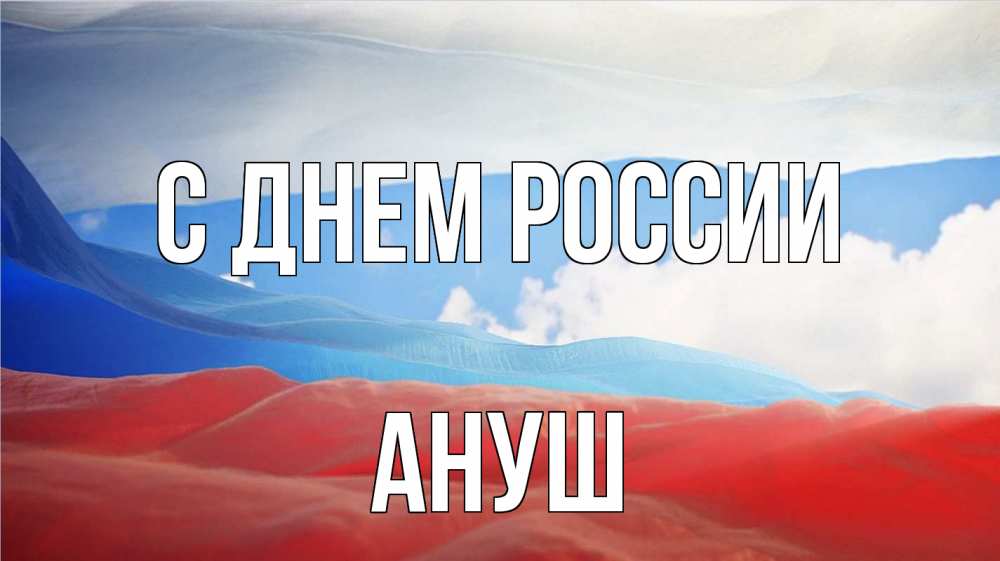 Открытка на каждый день с именем, Ануш С днем россии С днем России Прикольная открытка с пожеланием онлайн скачать бесплатно 