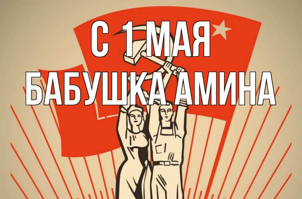 Открытка на каждый день с именем, Бабушка-Амина С 1 мая С 1 мая Прикольная открытка с пожеланием онлайн скачать бесплатно 