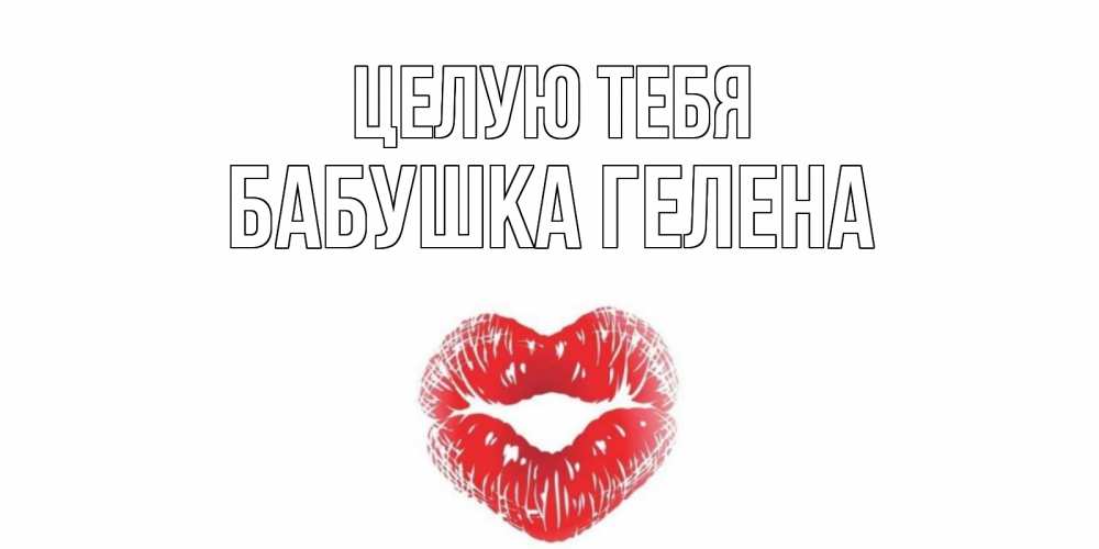 Открытка на каждый день с именем, Бабушка-Гелена Целую тебя поцелуй Прикольная открытка с пожеланием онлайн скачать бесплатно 