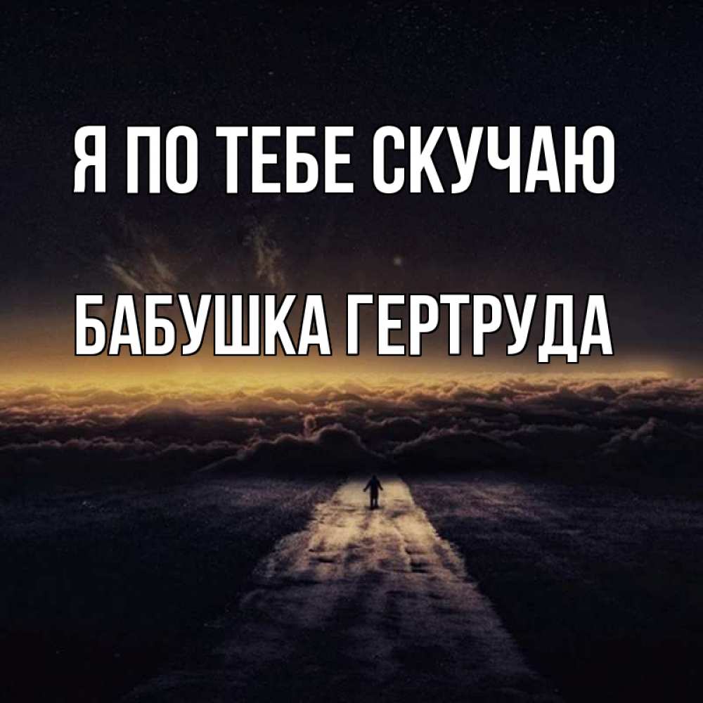 Открытка на каждый день с именем, Бабушка-Гертруда Я по тебе скучаю идем Прикольная открытка с пожеланием онлайн скачать бесплатно 